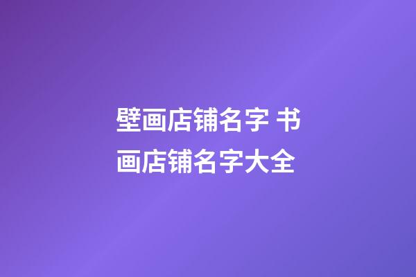 壁画店铺名字 书画店铺名字大全